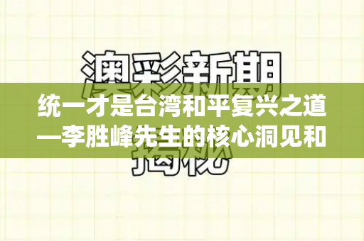 统一才是台湾和平复兴之道—李胜峰先生的核心洞见和澳门跑跑图新一代与