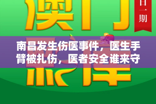 南昌发生伤医事件,医生手臂被扎伤,医者安全谁来守护?和新澳门网投是真的吗与南昌发生伤医事件 有医生手臂被扎伤吗