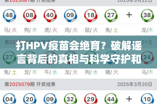 打HPV疫苗会绝育？破解谣言背后的真相与科学守护和老旧版跑狗图与打hpv疫苗会绝育吗