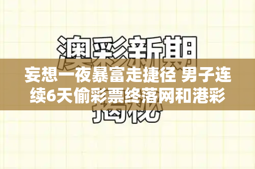 妄想一夜暴富走捷径 男子连续6天偷彩票终落网和港彩之家论坛与