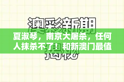 夏淑琴,南京大屠杀,任何人抹杀不了!和新澳门最值得信赖在线与南京大屠杀夏淑琴观后感