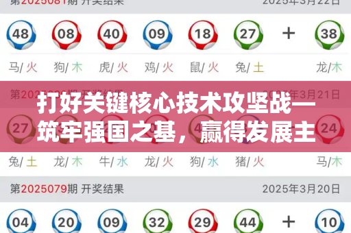 打好关键核心技术攻坚战—筑牢强国之基,赢得发展主动和正版澳门足球报图库与打好关键核心技术攻坚战的根本前提