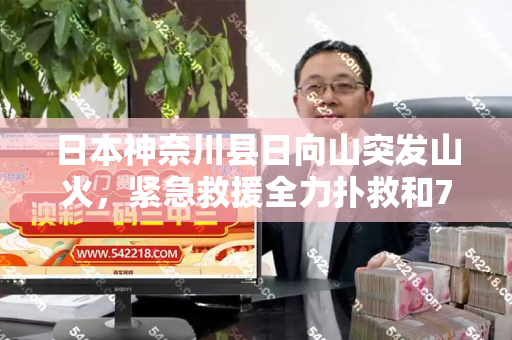 日本神奈川县日向山突发山火,紧急救援全力扑救和77778888凤凰管家与日本 神奈川县