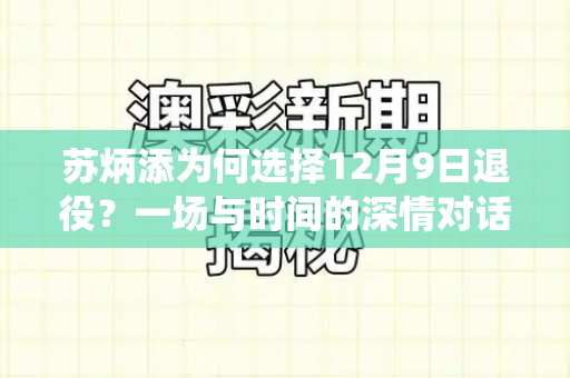 苏炳添为何选择12月9日退役?一场与时间的深情对话和跑狗图最新版本下载与苏炳添为什么选在12月9日退役呢