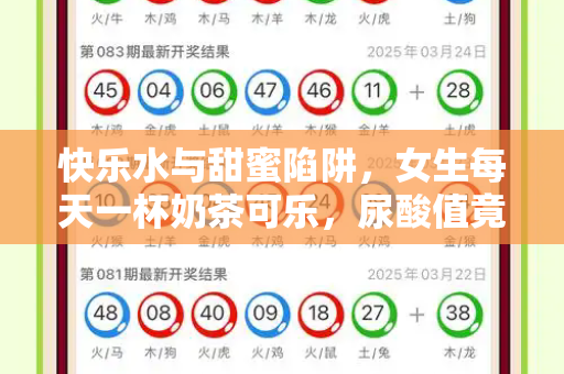 快乐水与甜蜜陷阱,女生每天一杯奶茶可乐,尿酸值竟飙升至700!和2025港资料免费大全与天天喝奶茶尿酸高