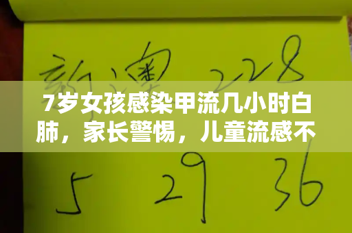 7岁女孩感染甲流几小时白肺,家长警惕,儿童流感不容小觑!和新门内部资料免费提供与儿童甲流伴随肺炎要紧吗