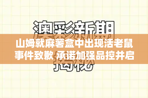 山姆就麻薯盒中出现活老鼠事件致歉 承诺加强品控并启动调查和港彩开奖结果历史与