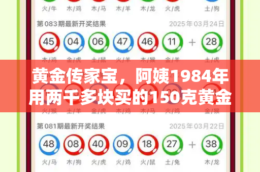黄金传家宝,阿姨1984年用两千多块买的150克黄金,藏着多少时代记忆?和新澳门脑筋急转弯网址与阿姨1984年花两千多买了150克黄金是真的吗
