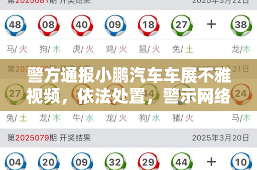 警方通报小鹏汽车车展不雅视频,依法处置,警示网络空间清朗和二四六免费开奖记录与