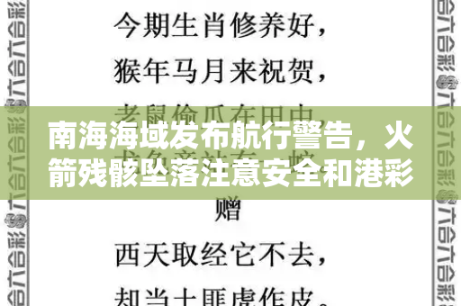 南海海域发布航行警告,火箭残骸坠落注意安全和港彩二四六天天好资料四与航行警告 南海海域有火箭残骸坠落事件吗
