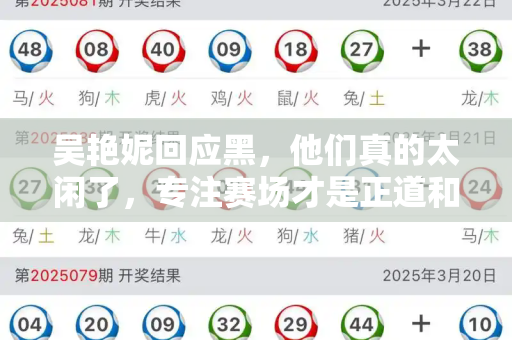 吴艳妮回应黑，他们真的太闲了，专注赛场才是正道和港彩二四六天天开彩结果与