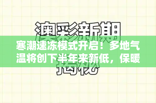 寒潮速冻模式开启！多地气温将创下半年来新低，保暖攻略请速收和2025年全年脑筋急转弯与2021寒潮来袭气温骤降