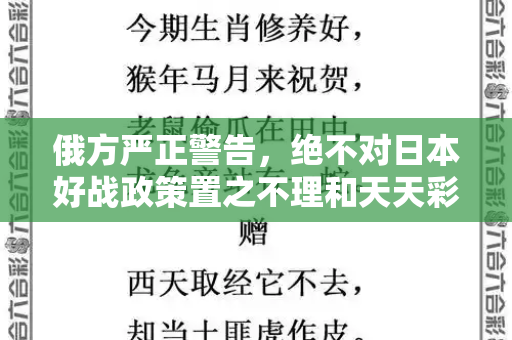 俄方严正警告,绝不对日本好战政策置之不理和天天彩好彩天天免费资料与日俄战争日本不服接着打