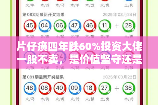 片仔癀四年跌60%投资大佬一股不卖,是价值坚守还是盲目执念?和新奥彩908008网站与片仔癀还有投资价值吗?