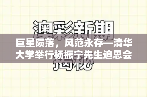 巨星陨落，风范永存—清华大学举行杨振宁先生追思会和二四六天天免费开好彩与清华学子杨振宁