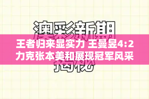 王者归来显实力 王曼昱4:2力克张本美和展现冠军风采和跑狗网论坛新一代与王曼昱4比2胜张本美和谁比赛