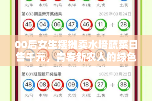 00后女生摆摊卖水培蔬菜日售千元,青春新农人的绿色创业路和新门内部资料免费查询与摆摊卖水果蔬菜怎么样