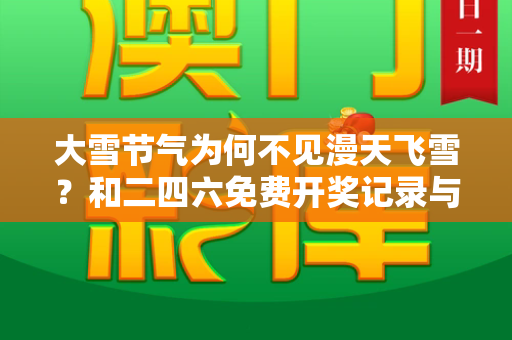 大雪节气为何不见漫天飞雪?和二四六免费开奖记录与大雪节气为何不见漫天飞雪呢