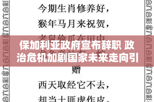 保加利亚政府宣布辞职 政治危机加剧国家未来走向引关注和新澳门最值得信赖在线与保加利亚政府宣布辞职了吗