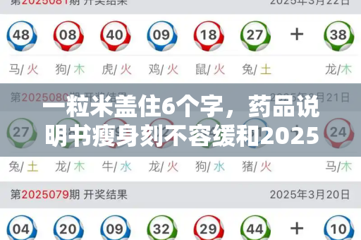 一粒米盖住6个字，药品说明书瘦身刻不容缓和2025正版资料免费查询与一粒米作用大