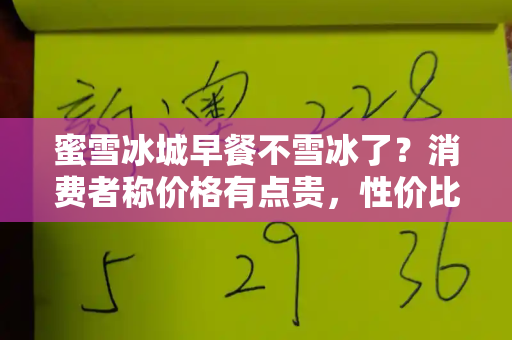 蜜雪冰城早餐不雪冰了？消费者称价格有点贵，性价比光环是否褪色？和港彩二四六最新开奖结果与消费者称蜜雪冰城早餐有点贵是真的吗