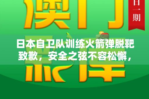 日本自卫队训练火箭弹脱靶致歉，安全之弦不容松懈，军事训练更需慎之又慎和2005年天天开好彩大全与日本自卫队火箭筒