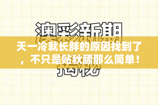 天一冷就长胖的原因找到了,不只是贴秋膘那么简单!和跑狗网论坛新一代5043与天一冷就长胖怎么回事