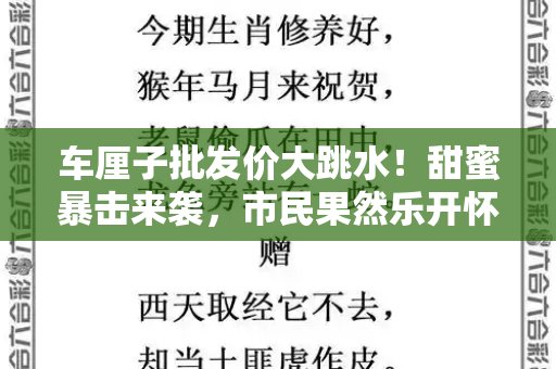 车厘子批发价大跳水!甜蜜暴击来袭,市民果然乐开怀和新澳全年免费资料大全与车厘子价格大跳水