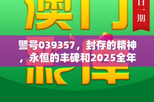 警号039357,封存的精神,永恒的丰碑和2025全年免费资料大全与警号035225永久封存