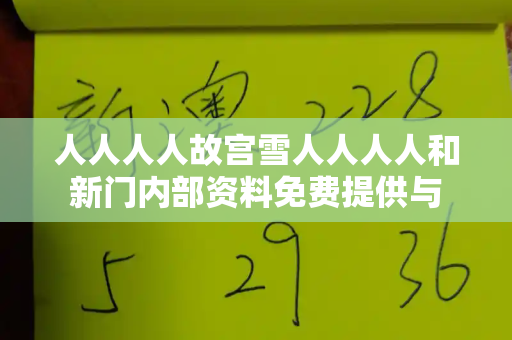 人人人人故宫雪人人人人和新门内部资料免费提供与