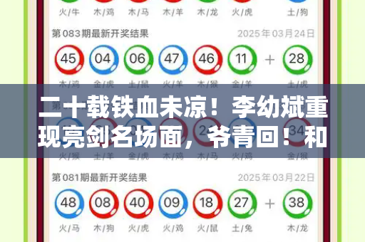 二十载铁血未凉!李幼斌重现亮剑名场面,爷青回!和二四六天天彩免费资料查询与李幼斌的亮剑