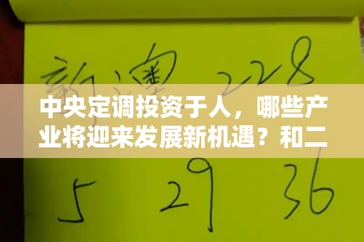 中央定调投资于人,哪些产业将迎来发展新机遇?和二四六免费开奖记录与2020年中央投资计划