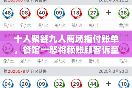 十人聚餐九人离场拒付账单，餐馆一怒将赖账顾客诉至法庭和2025年澳门生肖歇后语与10人聚餐9人离开1人拒付 餐馆起诉案例