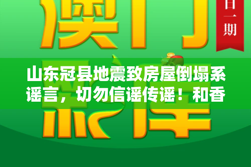 山东冠县地震致房屋倒塌系谣言,切勿信谣传谣!和香港百彩网权威资料与山东冠县地震致房屋倒塌系谣言吗