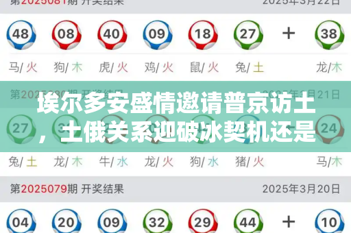 埃尔多安盛情邀请普京访土,土俄关系迎破冰契机还是地缘博弈新篇?和自动更新跑狗看one笔记与埃尔多安邀请普京访土耳其了吗