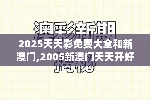 2025天天彩免费大全和新澳门,2005新澳门天天开好彩1,2025年新澳门天天免费谜语,2025新澳门天天免费谜语题库新免费版.澳门大三巴一肖一码一特安全吗_巅峰之巅,T1的加冕与传奇的永恒香淃六香彩开奖结果记录