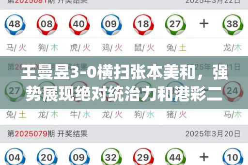 王曼昱3-0横扫张本美和,强势展现绝对统治力和港彩二四六天天好资料与王曼昱pk