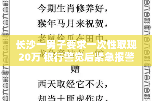 长沙一男子要求一次性取现20万 银行警觉后紧急报警和每日新跑狗图自动更新与取现20万会被监控吗