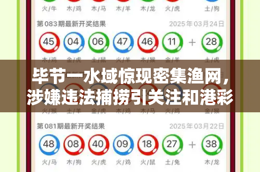 毕节一水域惊现密集渔网,涉嫌违法捕捞引关注和港彩资料大全与毕节禁渔期新规定2021