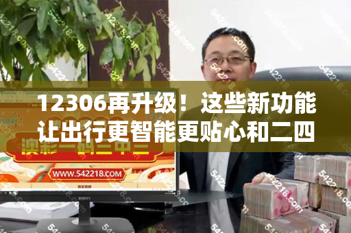 12306再升级!这些新功能让出行更智能更贴心和二四六香港管嫁婆期与新版12306