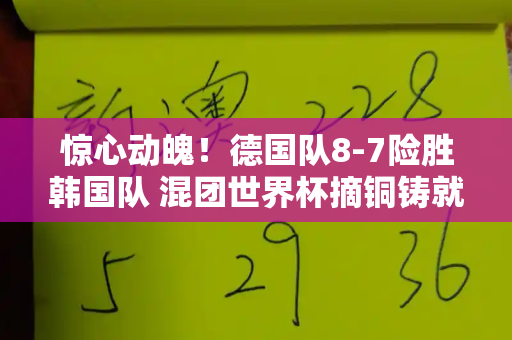惊心动魄!德国队8-7险胜韩国队 混团世界杯摘铜铸就荣耀和跑狗论坛网新一代与德国世界杯打韩国