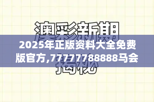 2025年正版资料大全免费版官方,77777788888马会传真,新澳门一肖一马一恃一中下一期预测,二四六天空好彩944cc资讯,77777888免费四肖_美封锁委内瑞拉油轮事件推波助澜 国际油价涨近2%二四六免费开奖记录