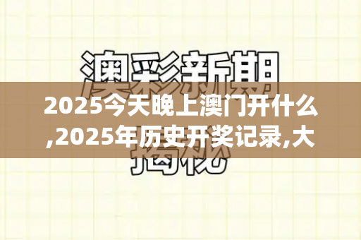 2025今天晚上澳门开什么,2025年历史开奖记录,大三巴的资料免费大全,大三巴一肖一码一特法律风险,2025天天彩资料免费版官网_海南封关运作6600项商品零关税,自贸港红利释放,开放新格局加速形成天天彩好彩天天免费资料