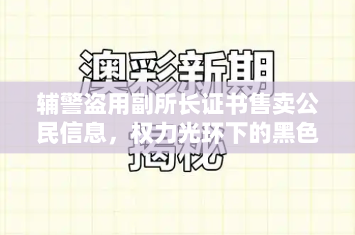 辅警盗用副所长证书售卖公民信息，权力光环下的黑色交易与信任崩塌和77778888凤凰管家与辅警盗用副所长证书售卖公民信息违法吗