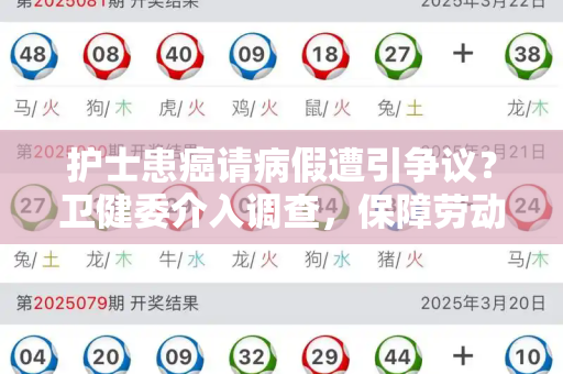 护士患癌请病假遭引争议？卫健委介入调查，保障劳动者权益刻不容缓和2025天天免费正版资料与护士得癌症