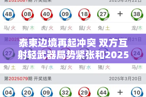泰柬边境再起冲突 双方互射轻武器局势紧张和2025新跑狗图每期更新与泰军称泰柬双方用轻武器互射是真的吗