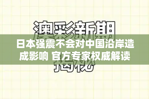 日本强震不会对中国沿岸造成影响 官方专家权威解读和港彩二四六最新开奖结果与日本强震不会对中国沿岸造成影响吗