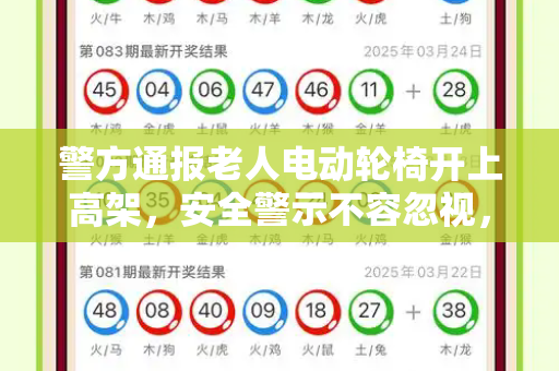 警方通报老人电动轮椅开上高架，安全警示不容忽视，生命通道岂容儿戏和2025年澳门生肖运势与警方通报老人把电动轮椅开上高架了