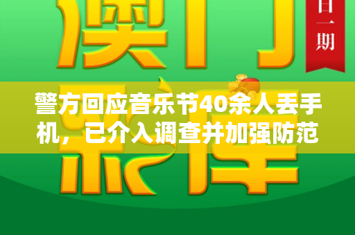警方回应音乐节40余人丢手机，已介入调查并加强防范提醒和老跑狗图图片自动更新今天与警方回应音乐节40多人丢手机了