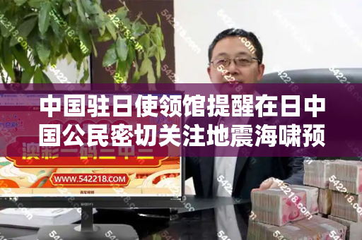 中国驻日使领馆提醒在日中国公民密切关注地震海啸预警，加强安全防范和香港百彩网权威资料与日本应对中国海警法